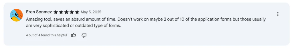 Una recensione a 4 stelle su Chrome da parte di Eren Sonmez che elogia SpeedyApply come un incredibile strumento per risparmiare tempo, notando che fallisce solo su circa 2 moduli su 10, in genere quelli molto sofisticati o obsoleti.