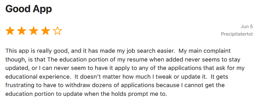 Vier-Sterne-Sorce-Bewertung mit dem Titel "Good App" von Precipitatertot: Die App habe die Jobsuche erleichtert, aber der Bereich für die Ausbildung im Lebenslauf bleibe nie aktuell, was ihn dazu zwinge, Dutzende von Bewerbungen zurückzuziehen.